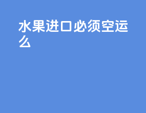 水果进口必须空运么