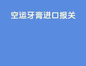 空运牙膏进口报关