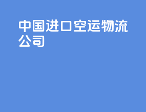 中国进口空运物流公司