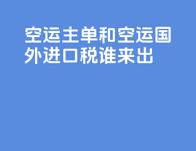 空运主单和空运国外进口税谁来出