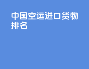 中国空运进口货物排名