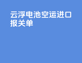 云浮电池空运进口报关单