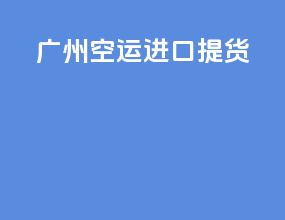 广州空运进口提货