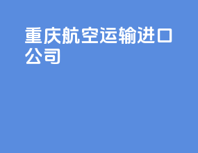 重庆航空运输进口公司