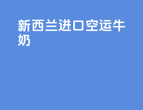 新西兰进口空运牛奶