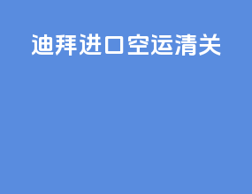迪拜进口空运清关