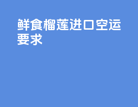 鲜食榴莲进口空运要求