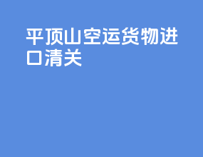 平顶山空运货物进口清关