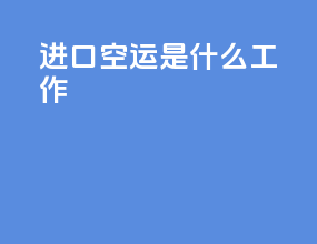 进口空运是什么工作