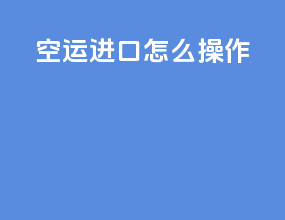 空运进口怎么操作