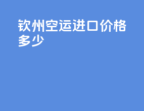 钦州空运进口价格多少