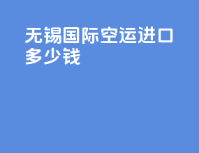 无锡国际空运进口多少钱