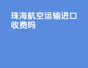 珠海航空运输进口收费吗