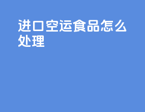 进口空运食品怎么处理