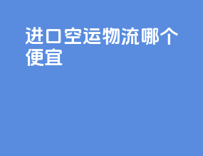 进口空运物流哪个便宜