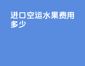 进口空运水果费用多少