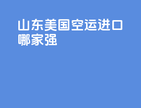 山东美国空运进口哪家强