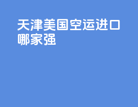 天津美国空运进口哪家强