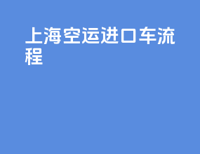 上海空运进口车流程