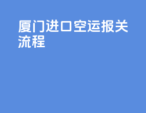 厦门进口空运报关流程