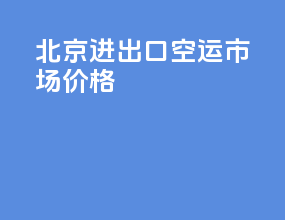 北京进出口空运市场价格