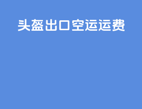 头盔出口空运运费