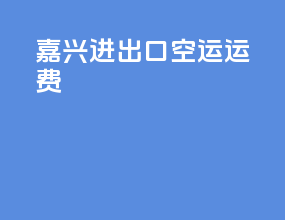 嘉兴进出口空运运费