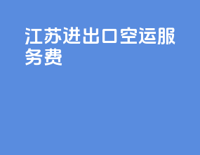 江苏进出口空运服务费