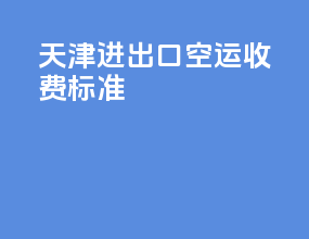天津进出口空运收费标准