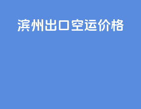 滨州出口空运价格