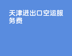 天津进出口空运服务费