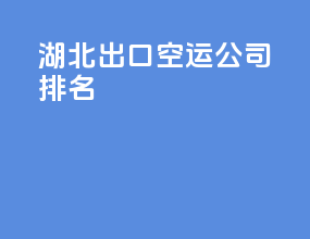 湖北出口空运公司排名