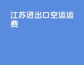 江苏进出口空运运费
