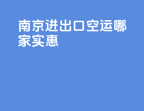 南京进出口空运哪家实惠