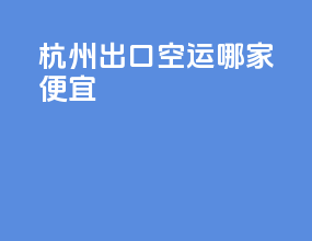 杭州出口空运哪家便宜