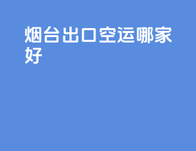 烟台出口空运哪家好