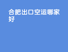 合肥出口空运哪家好