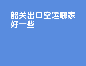 韶关出口空运哪家好一些
