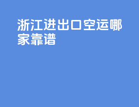 浙江进出口空运哪家靠谱