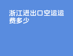 浙江进出口空运运费多少