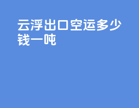 云浮出口空运多少钱一吨