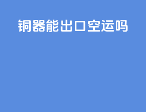 铜器能出口空运吗