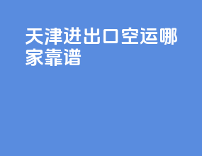 天津进出口空运哪家靠谱