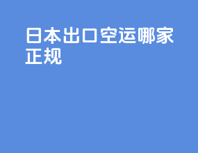 日本出口空运哪家正规