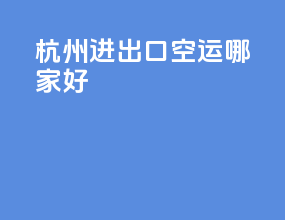杭州进出口空运哪家好