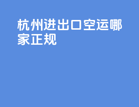 杭州进出口空运哪家正规