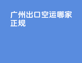 广州出口空运哪家正规