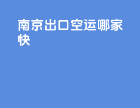 南京出口空运哪家快