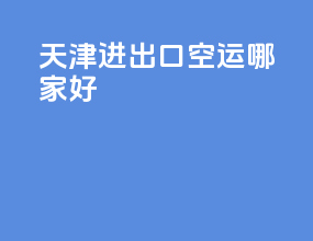 天津进出口空运哪家好