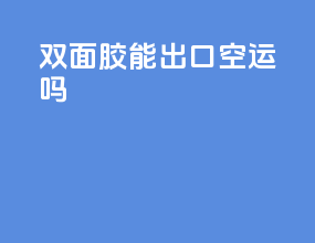 双面胶能出口空运吗